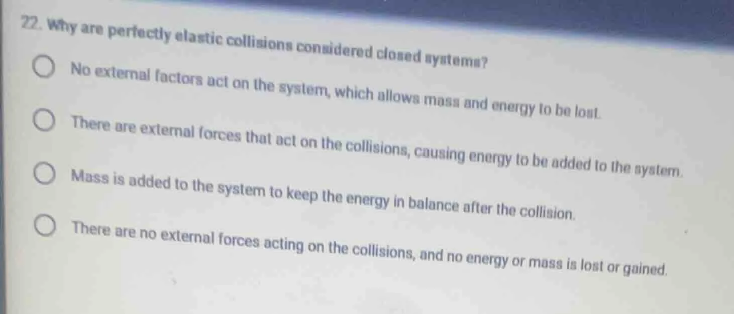 22. why are perfectly elastic collisions considered closed systems? no …