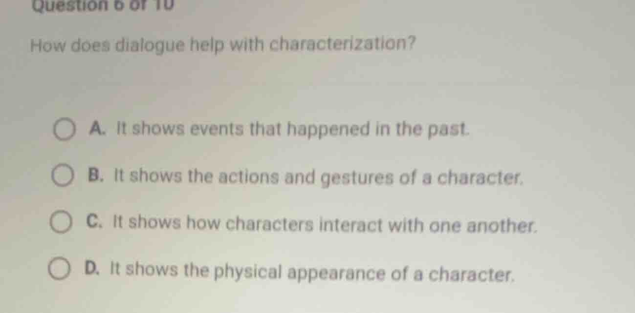 question 6 of 10 how does dialogue help with characterization? a. it sh…