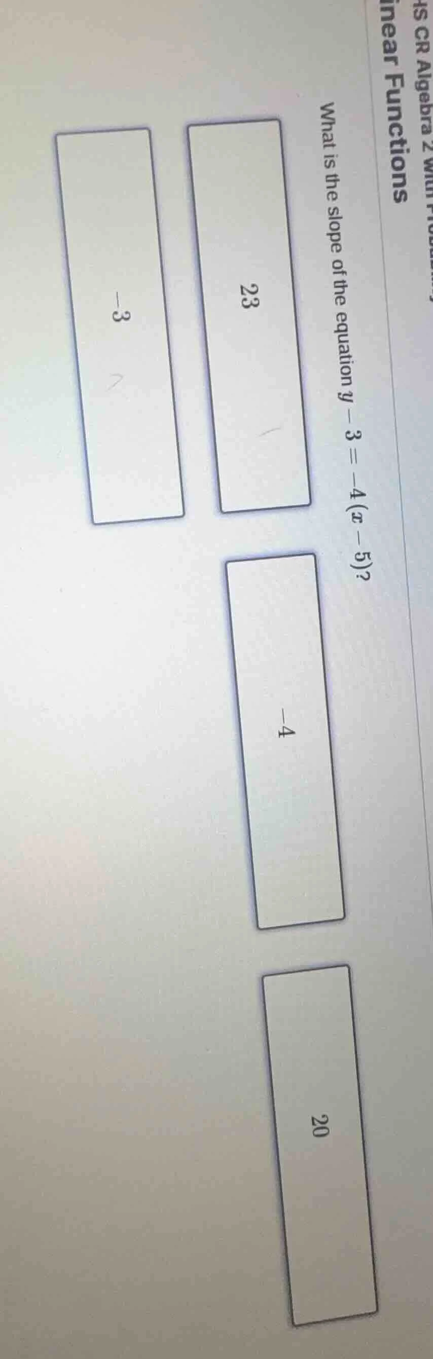 what is the slope of the equation $y - 3 = -4(x - 5)$? options: 23, -4,…