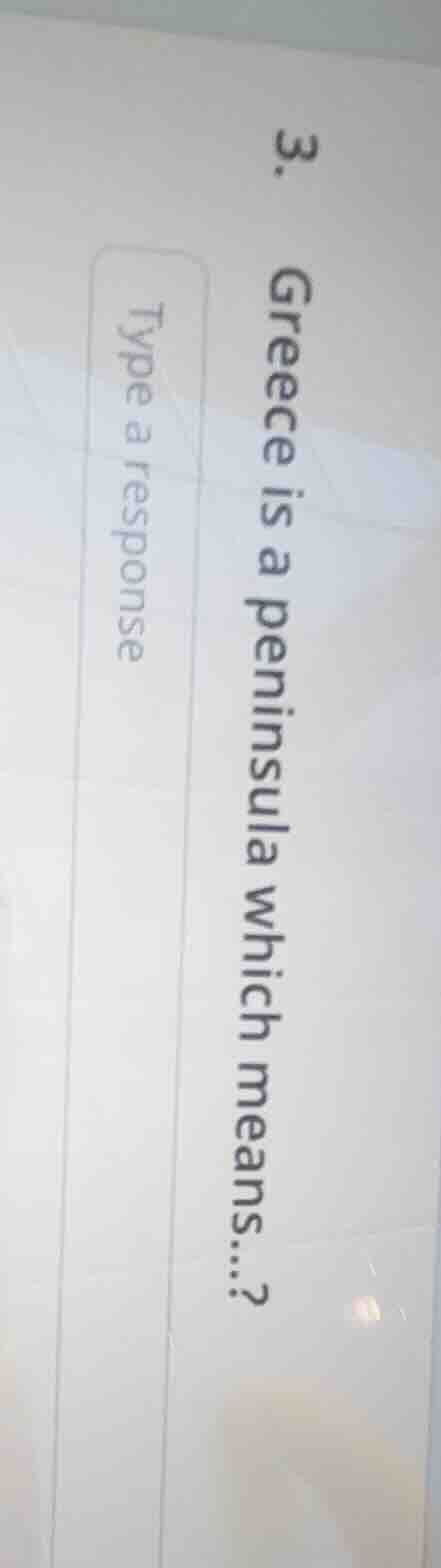 3. greece is a peninsula which means....? type a response