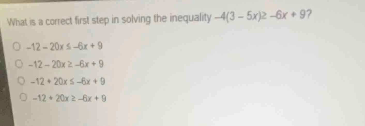 what is a correct first step in solving the inequality $-4(3 - 5x) geq …