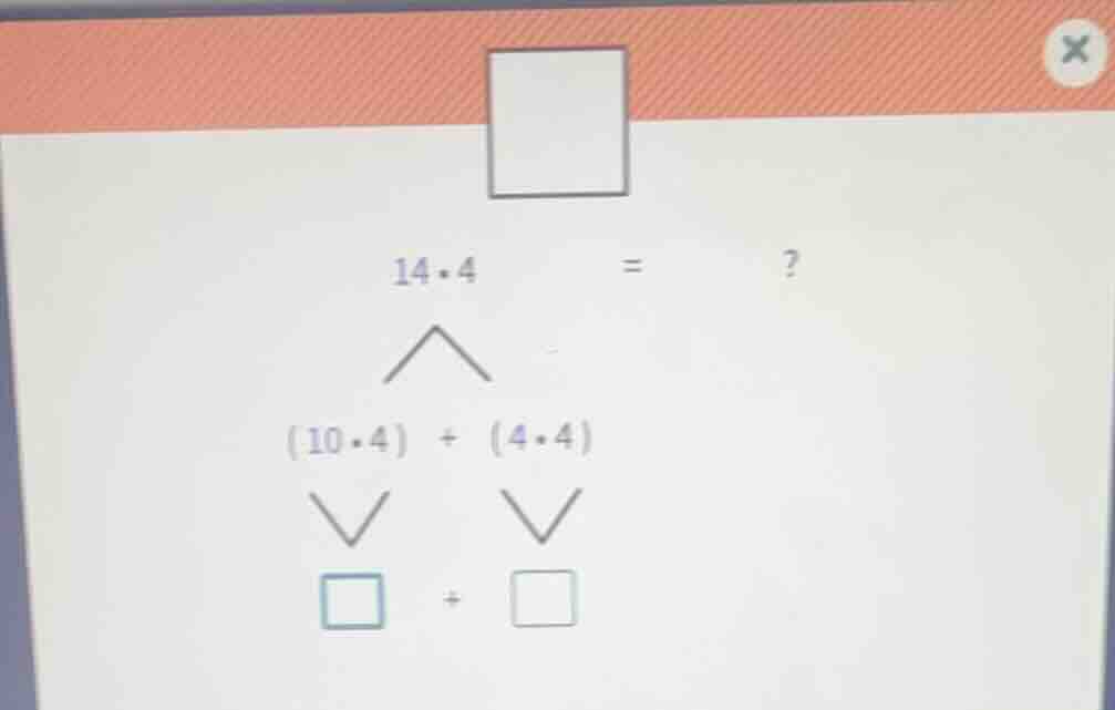 14·4 = ? (10·4) + (4·4) □ + □