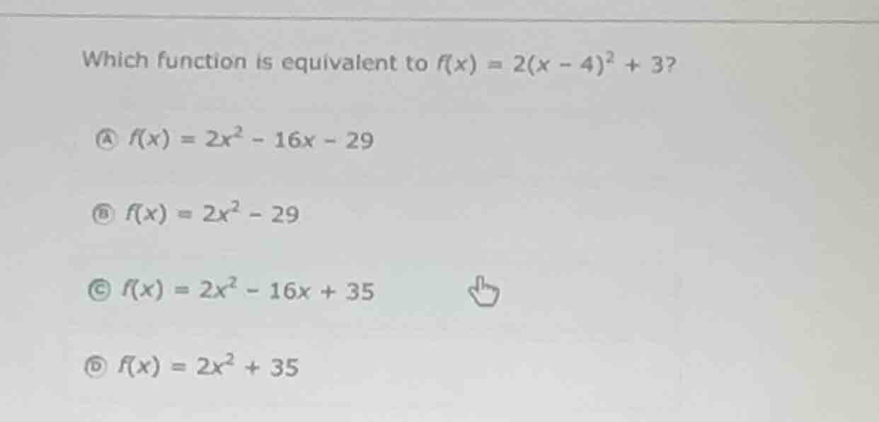 which function is equivalent to $f(x) = 2(x - 4)^2 + 3$? a $f(x) = 2x^2…