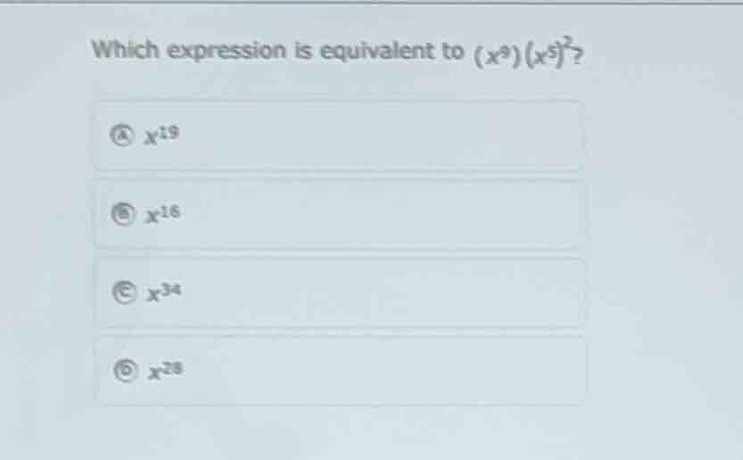 which expression is equivalent to ((x^{9})(x^{5})^{2})? (x^{19}) (x^{16…