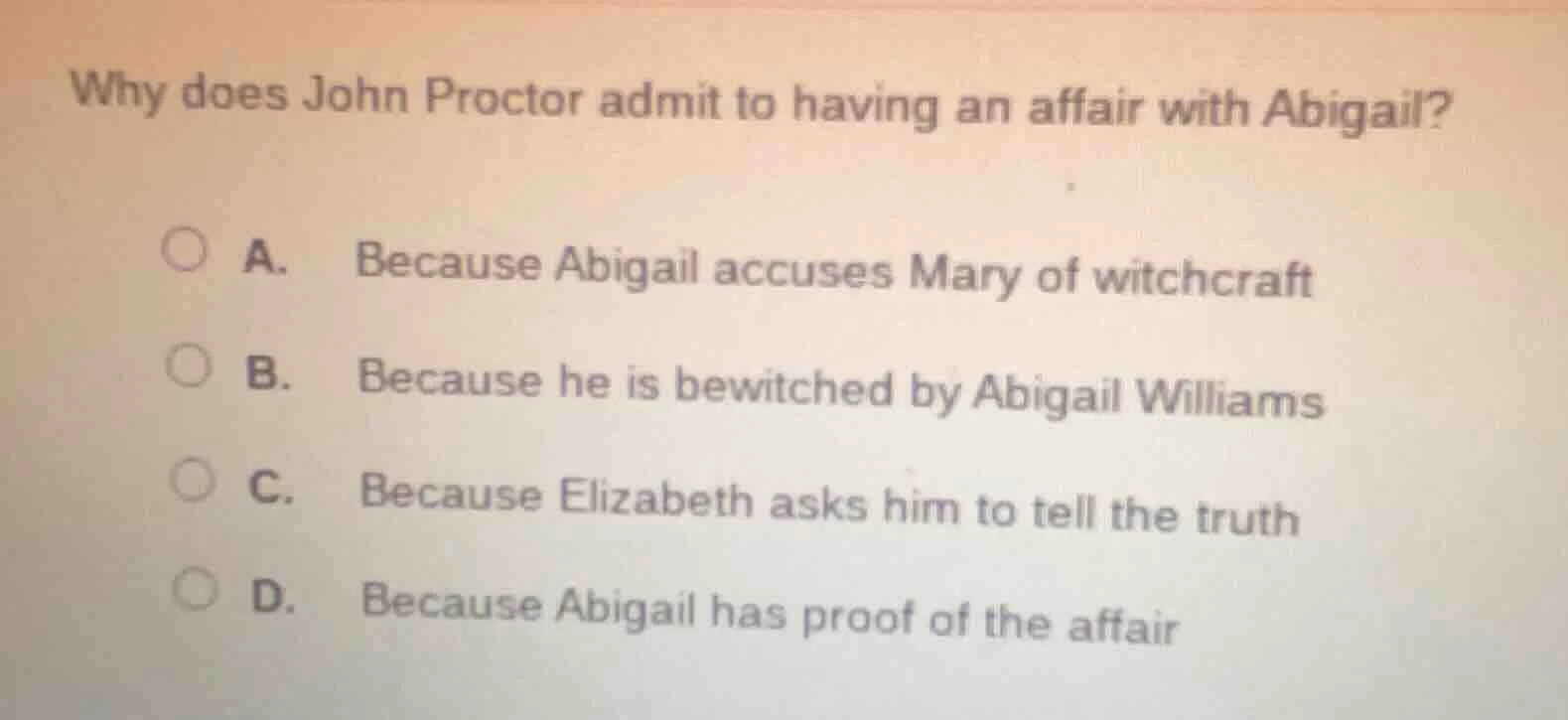 why does john proctor admit to having an affair with abigail? a. becaus…