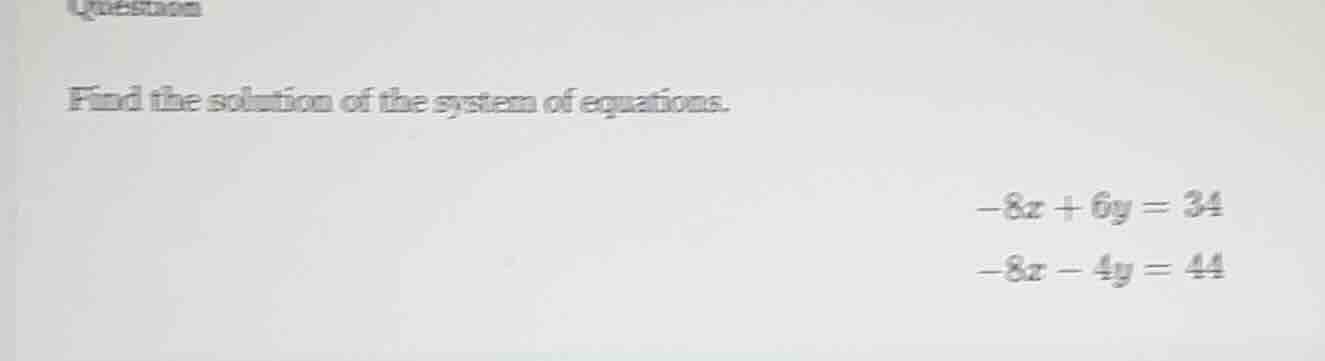 find the solution of the system of equations. -8x + 6y = 34 -8x - 4y = …