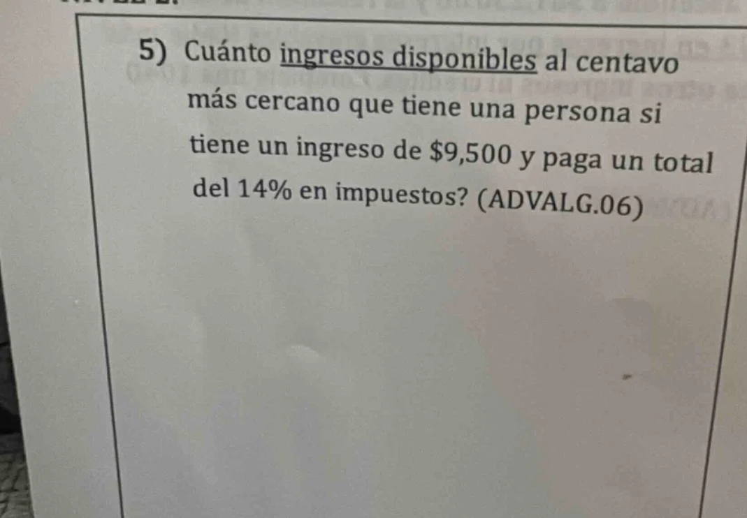 5) cuánto ingresos disponibles al centavo más cercano que tiene una per…