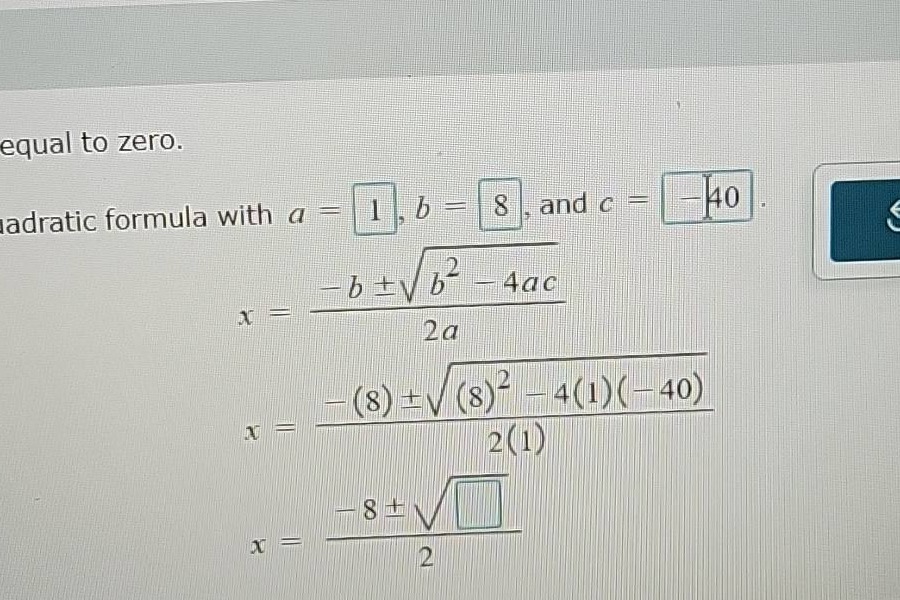 equal to zero. adratic formula with $a = 1$, $b = 8$, and $c = -40$. $x…