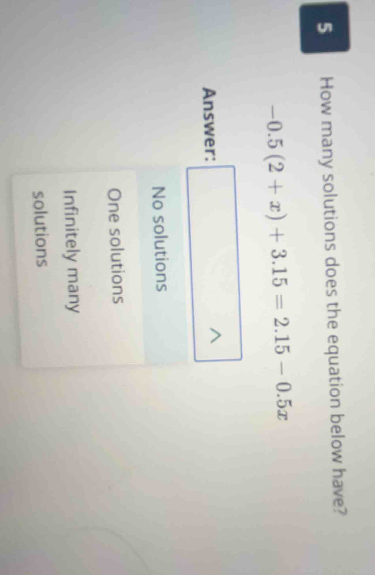 5 how many solutions does the equation below have? -0.5(2 + x) + 3.15 =…