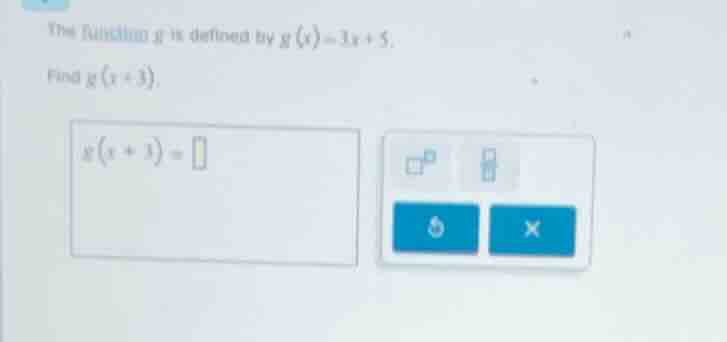 the function g is defined by $g(x)=3x + 5$. find $g(x + 3)$. $g(x + 3)=…