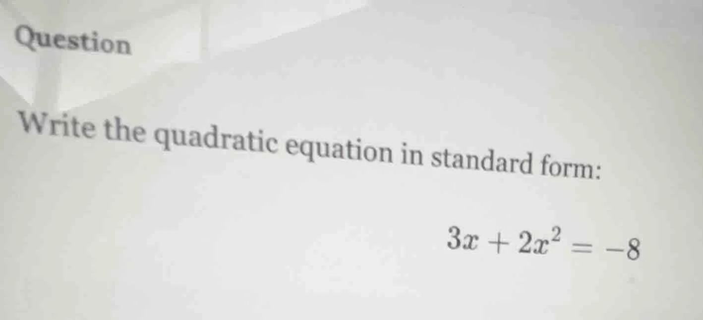 question write the quadratic equation in standard form: $3x + 2x^2 = -8$