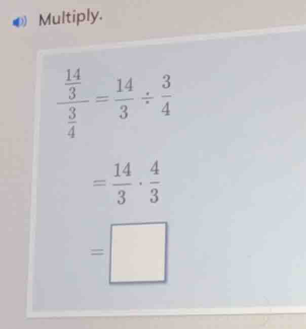 multiply. \\(\frac{\frac{14}{3}}{\frac{3}{4}} = \frac{14}{3} div \frac{…