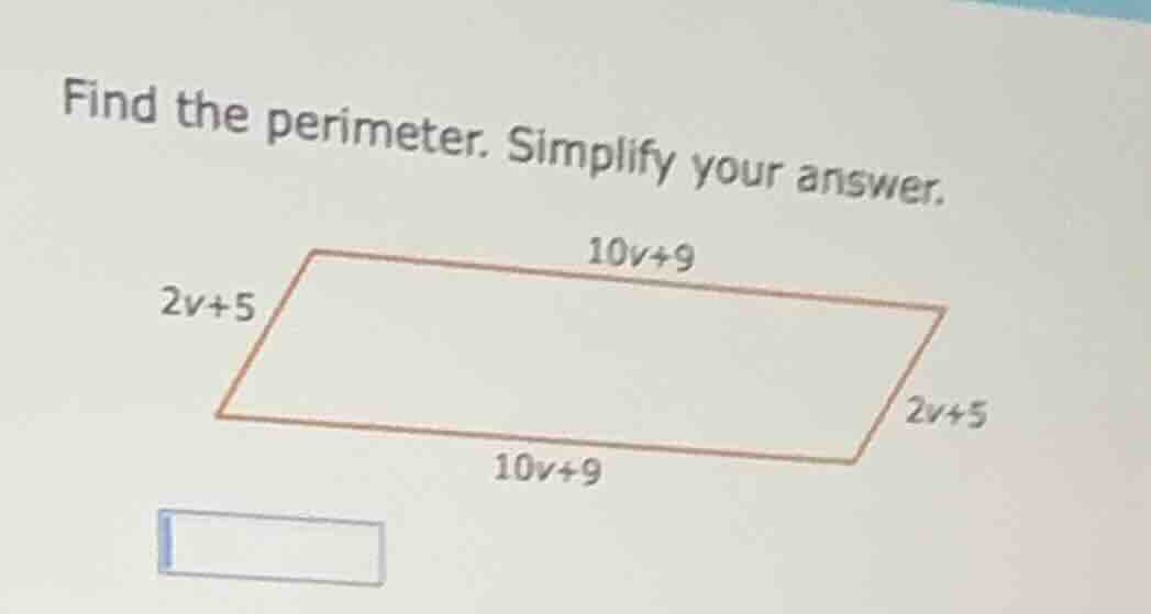 find the perimeter. simplify your answer.\ 10v+9\ 2v+5\ 2v+5\ 10v+9