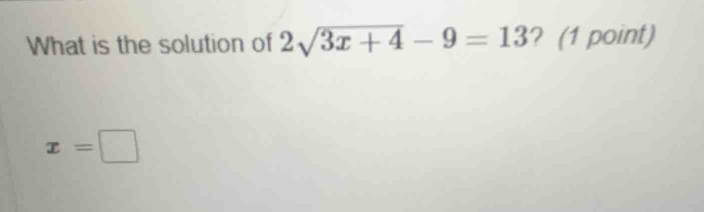 what is the solution of $2\\sqrt{3x + 4}-9 = 13$? (1 point)\\(x=\\squar…