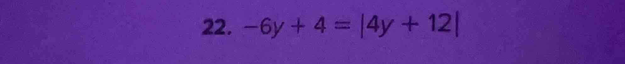 22. -6y + 4 = |4y + 12|