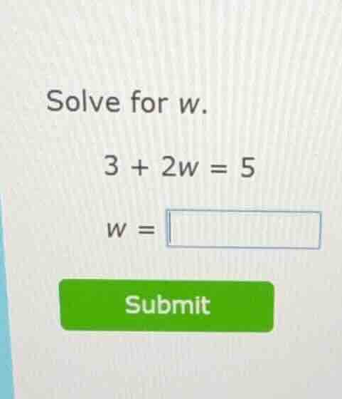 solve for w. 3 + 2w = 5 w = submit