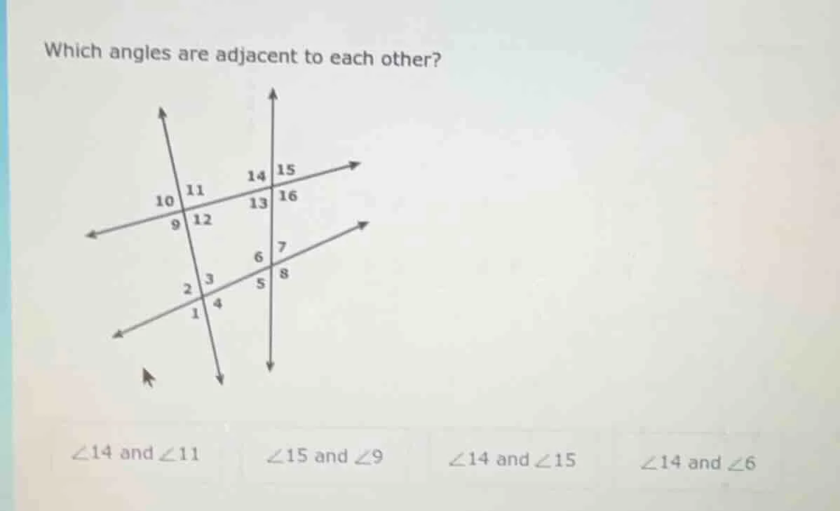 which angles are adjacent to each other? ∠14 and ∠11 ∠15 and ∠9 ∠14 and…