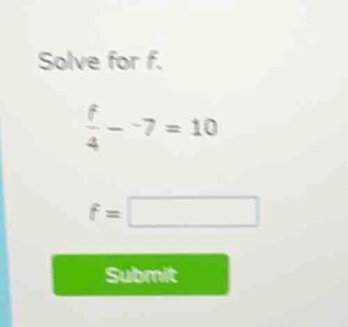 solve for f. \\(\\frac{f}{4} - -7 = 10\\) \\(f = \\square\\) submit