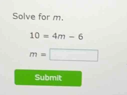 solve for m. 10 = 4m - 6 m = submit