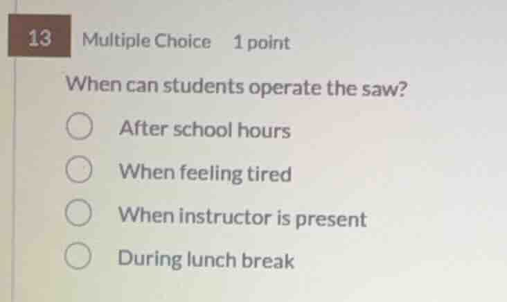 13 multiple choice 1 point when can students operate the saw? after sch…