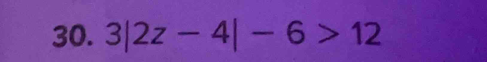 30. 3|2z - 4| - 6 > 12