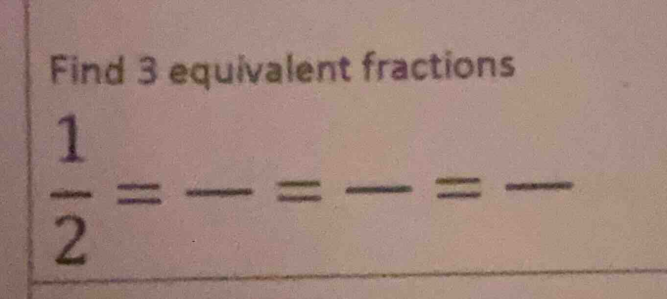find 3 equivalent fractions \\(\frac{1}{2} = \frac{}{} = \frac{}{} = \f…