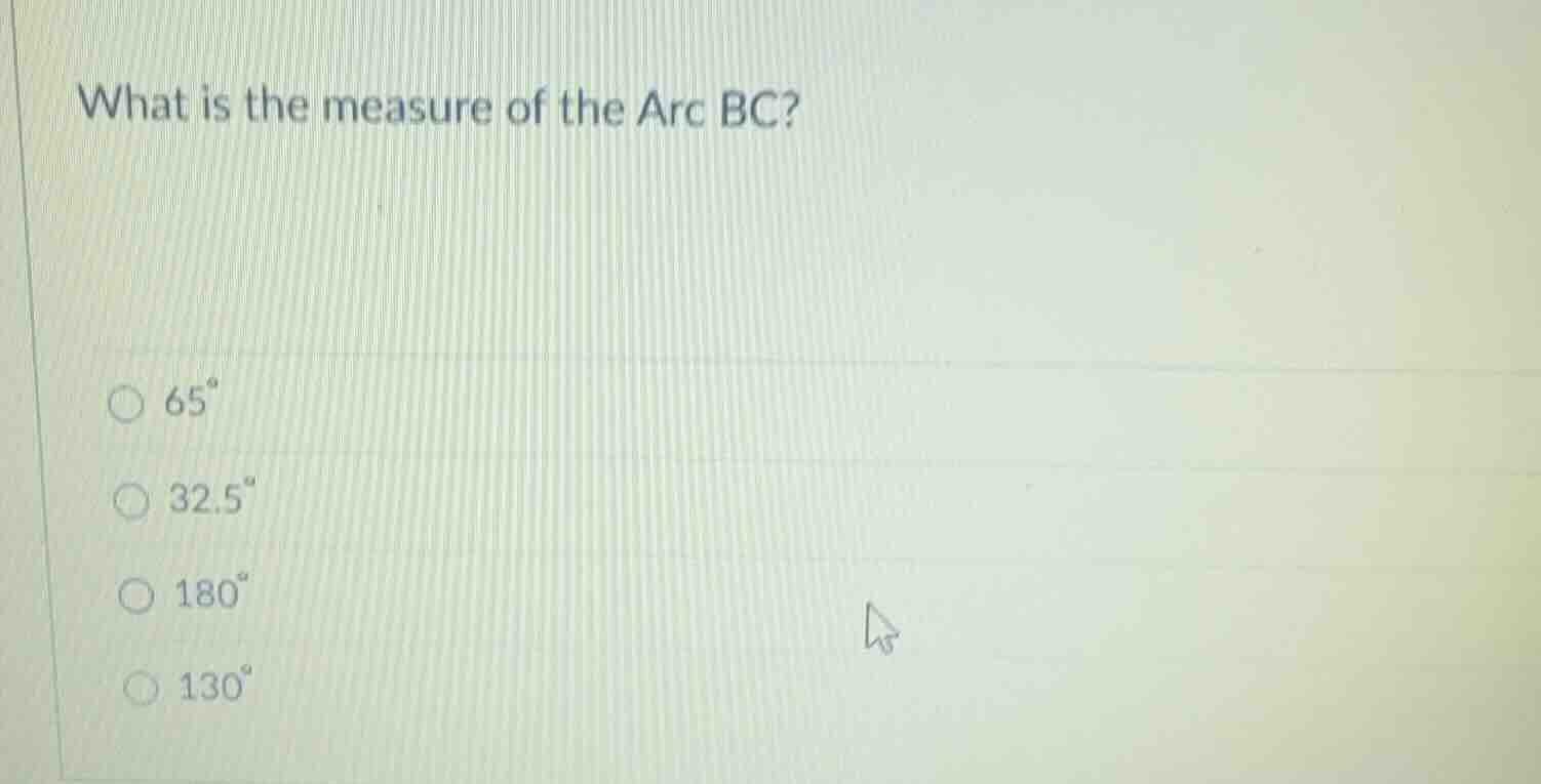 what is the measure of the arc bc? 65° 32.5° 180° 130°