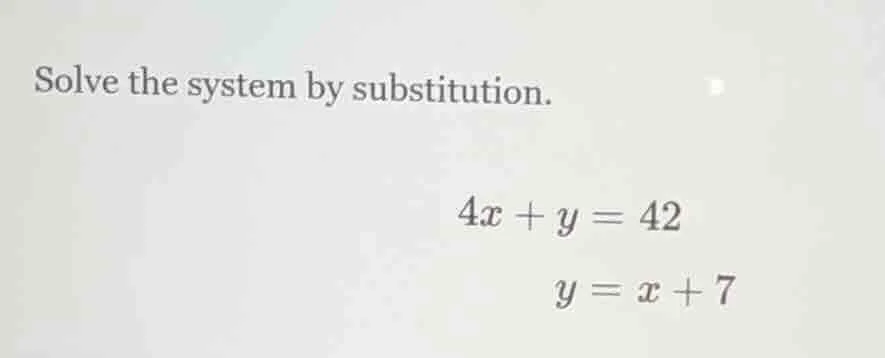 solve the system by substitution. \\(4x + y = 42\\) \\(y = x + 7\\)