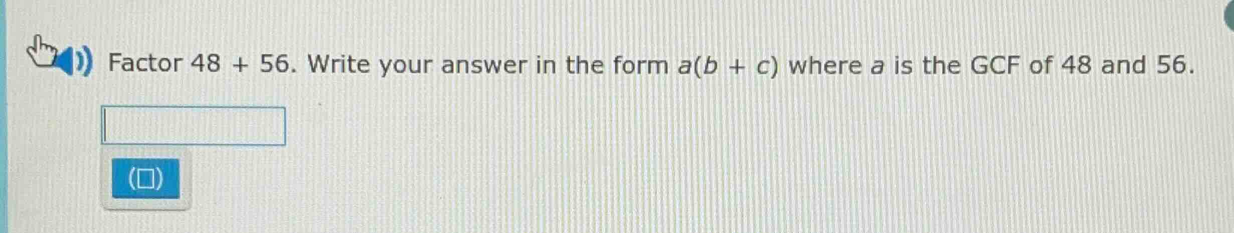 factor 48 + 56. write your answer in the form a(b + c) where a is the g…
