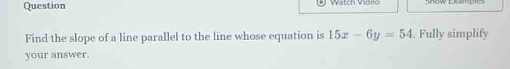 question find the slope of a line parallel to the line whose equation i…