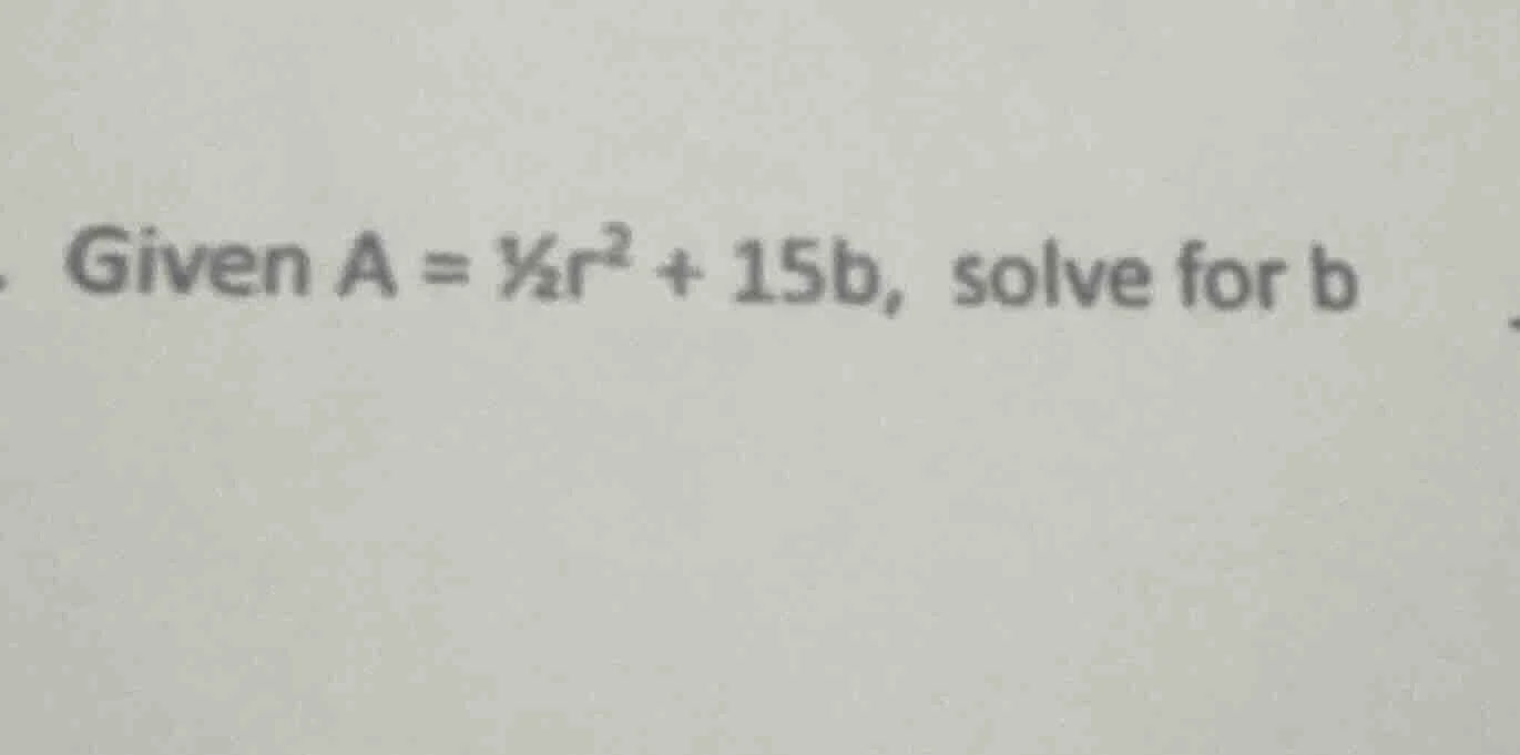 given $a = \\frac{1}{2}r^2 + 15b$, solve for $b$