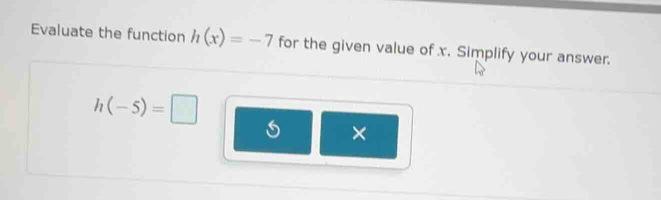 evaluate the function $h(x) = -7$ for the given value of $x$. simplify …