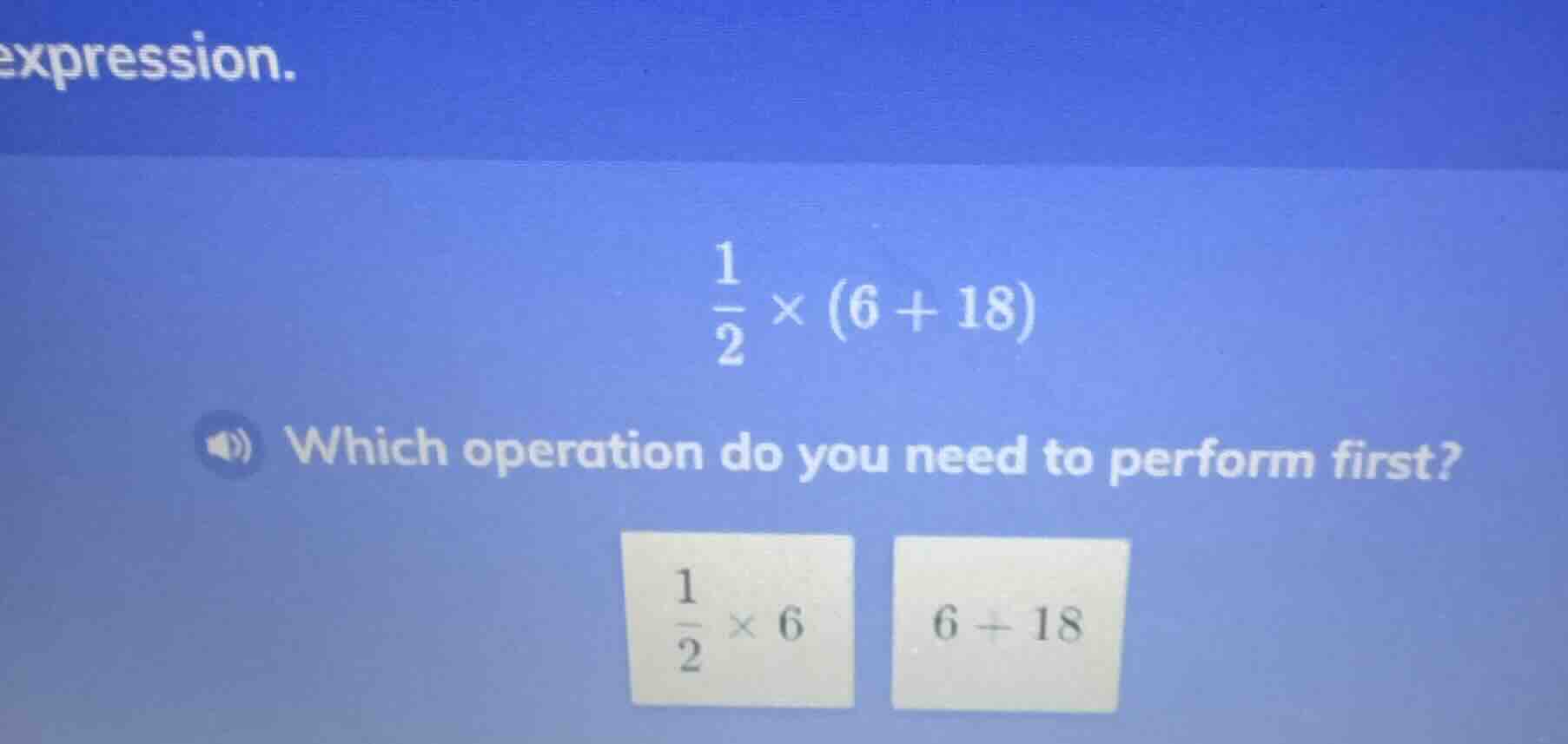 expression. \\(\\frac{1}{2} \\times (6 + 18)\\) which operation do you …