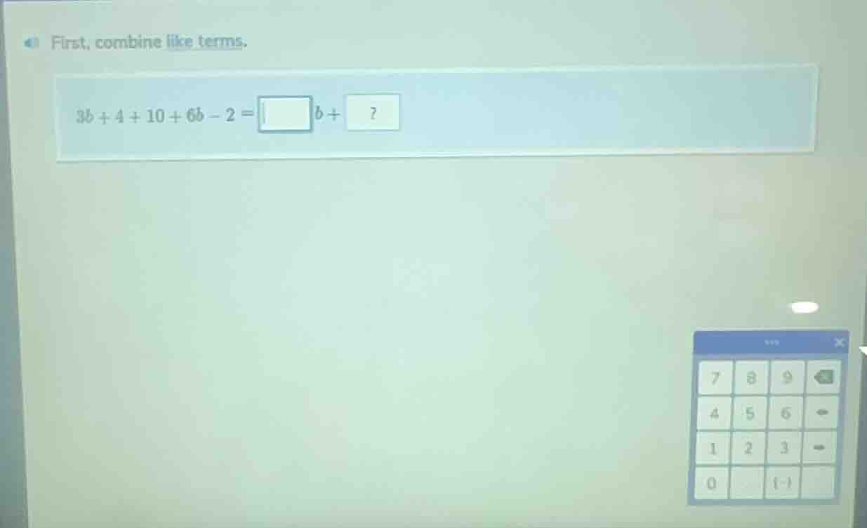 first, combine like terms. $3b + 4 + 10 + 6b - 2 = \\square b + \\boxed…