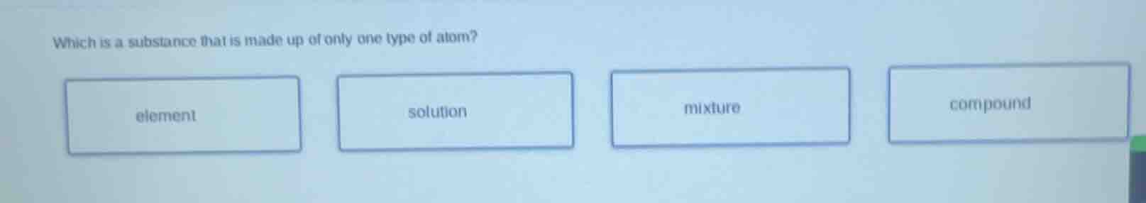 which is a substance that is made up of only one type of atom? element …