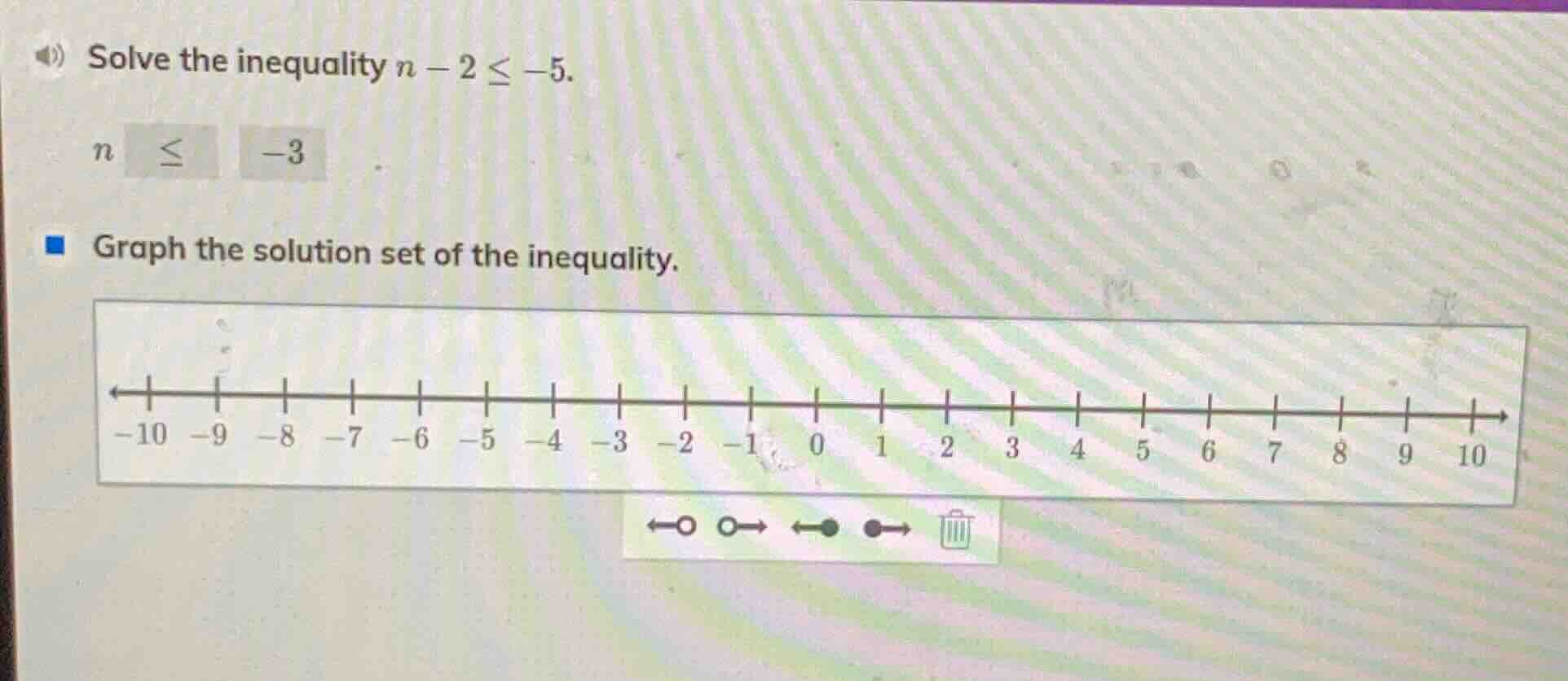 solve the inequality $n - 2 \\leq -5$. $n \\leq -3$ graph the solution …