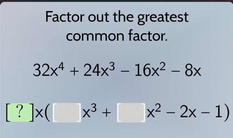 factor out the greatest common factor. 32x⁴ + 24x³ - 16x² - 8x ?x(□x³ +…