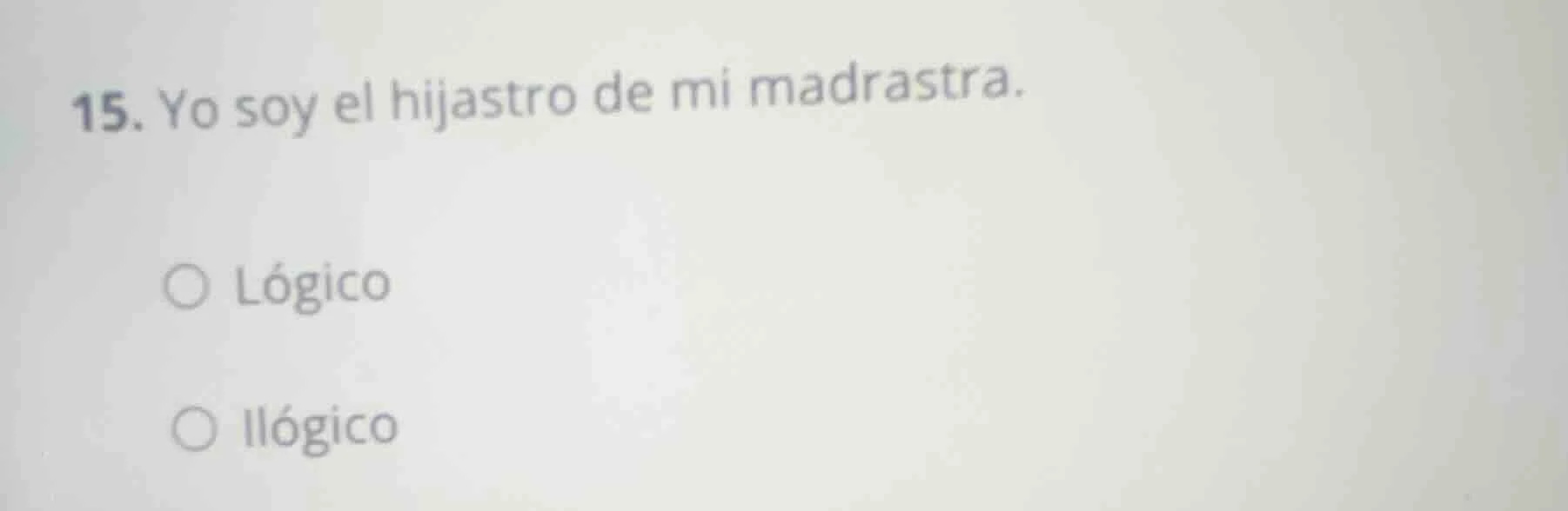 15. yo soy el hijastro de mi madrastra. lógico ilógico