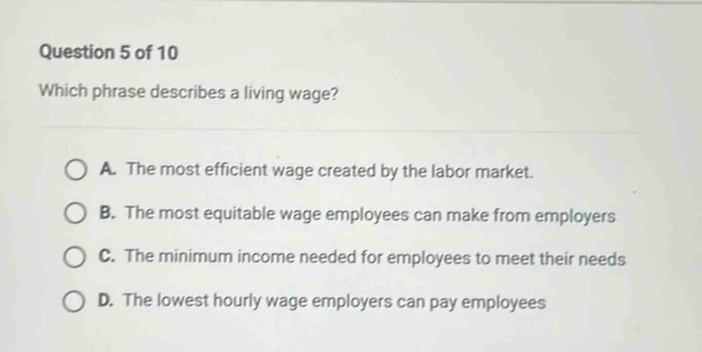 question 5 of 10 which phrase describes a living wage? a. the most effi…