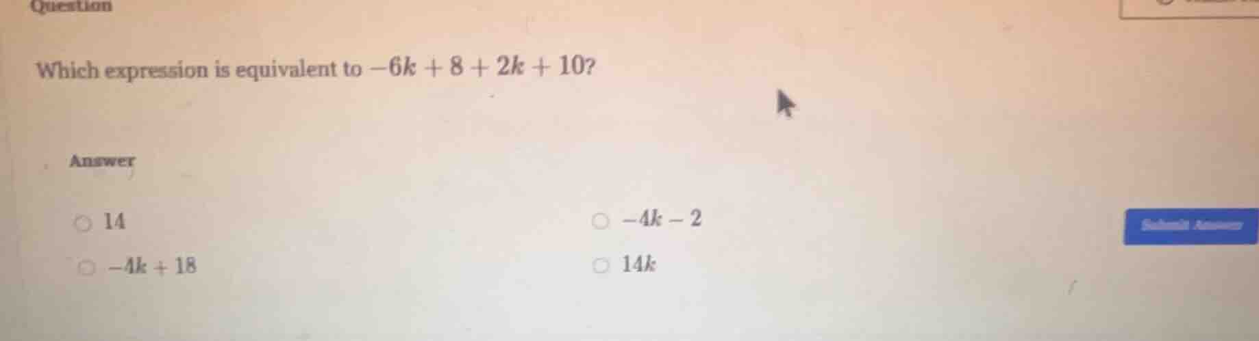 question which expression is equivalent to $-6k + 8 + 2k + 10$? answer …