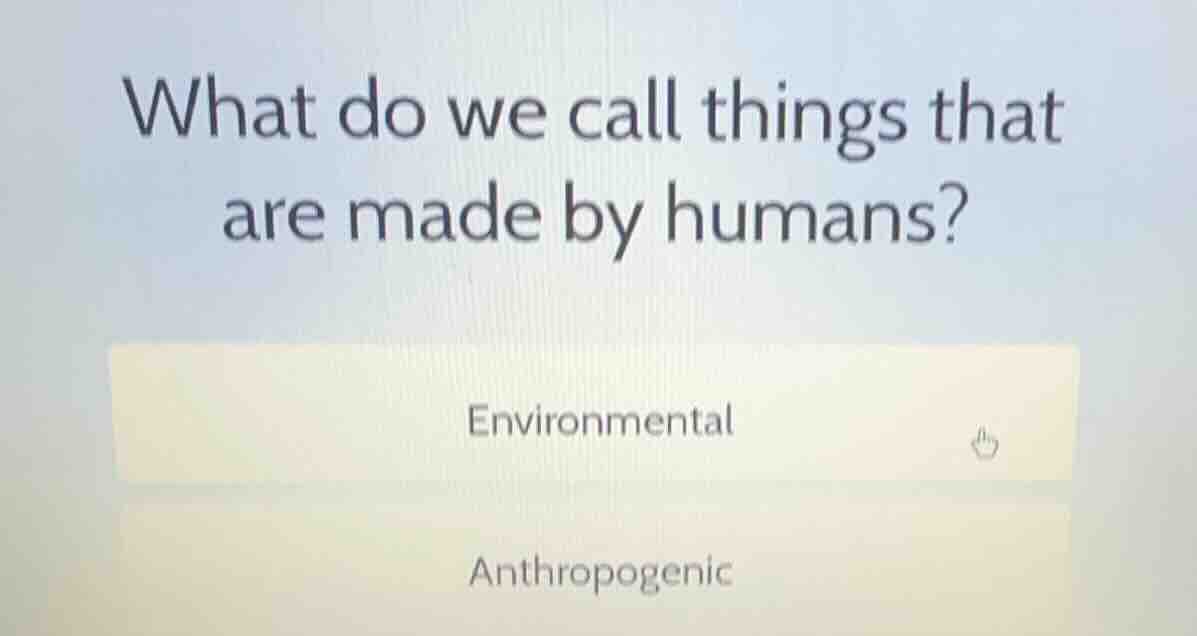 what do we call things that are made by humans? environmental anthropog…