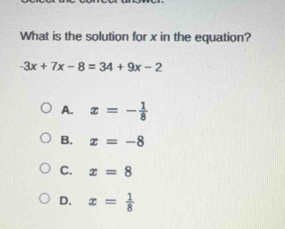 what is the solution for x in the equation? -3x + 7x - 8 = 34 + 9x - 2 …
