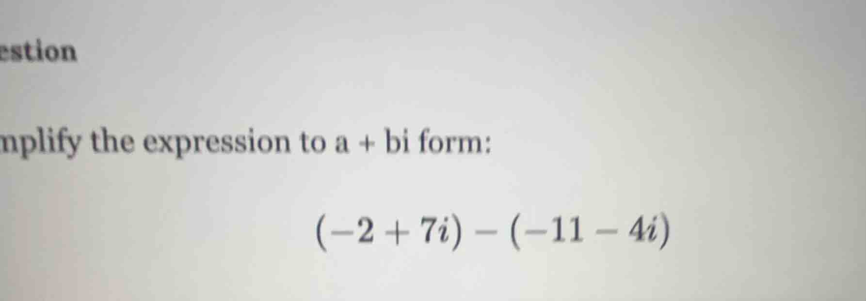 mplify the expression to a + bi form: (-2 + 7i) - (-11 - 4i)