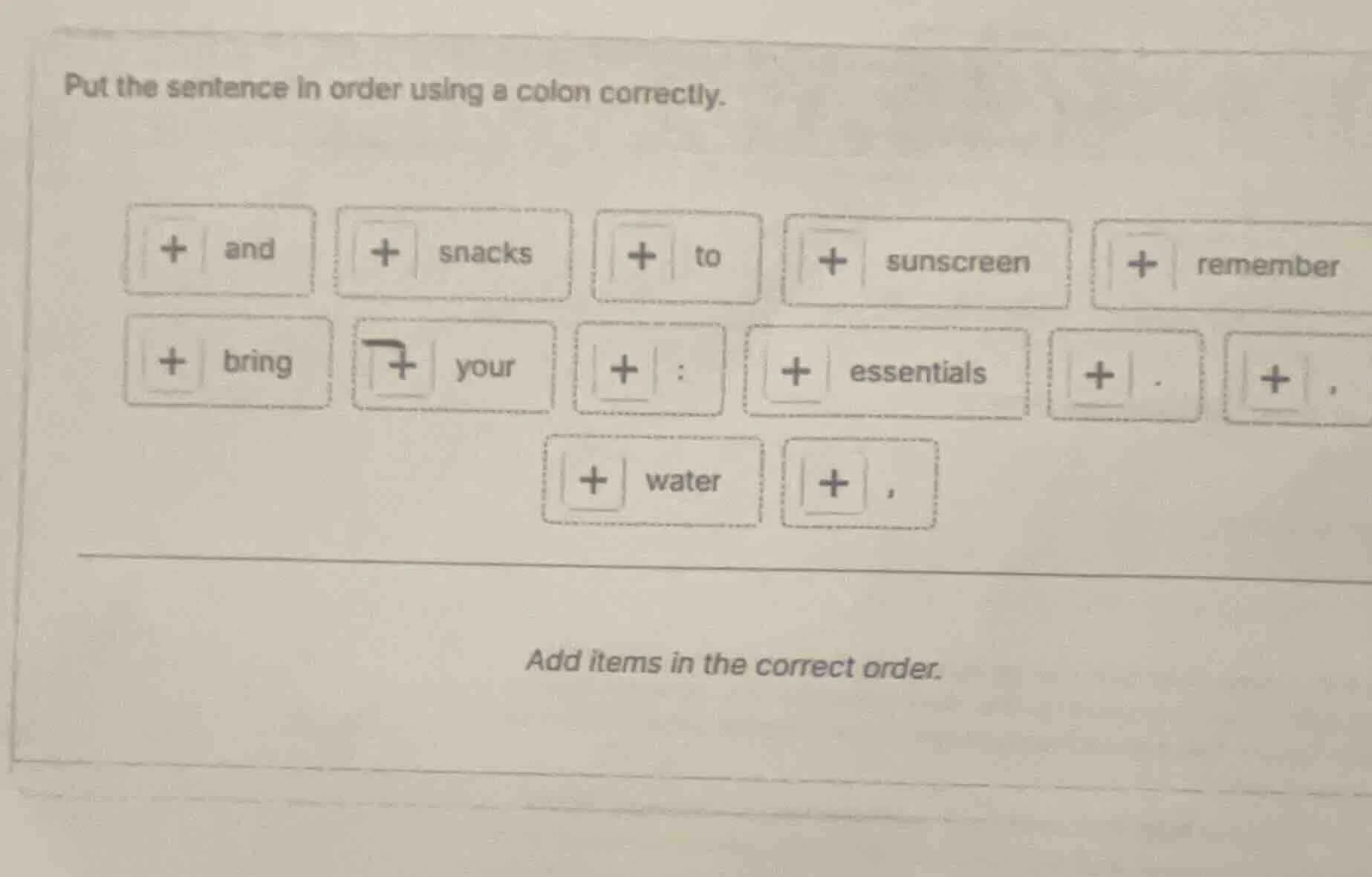put the sentence in order using a colon correctly. and snacks to sunscr…