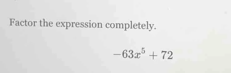 factor the expression completely. -63x^5 + 72
