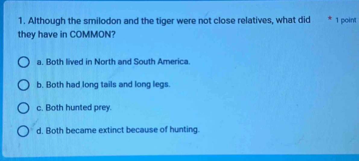 1. although the smilodon and the tiger were not close relatives, what d…