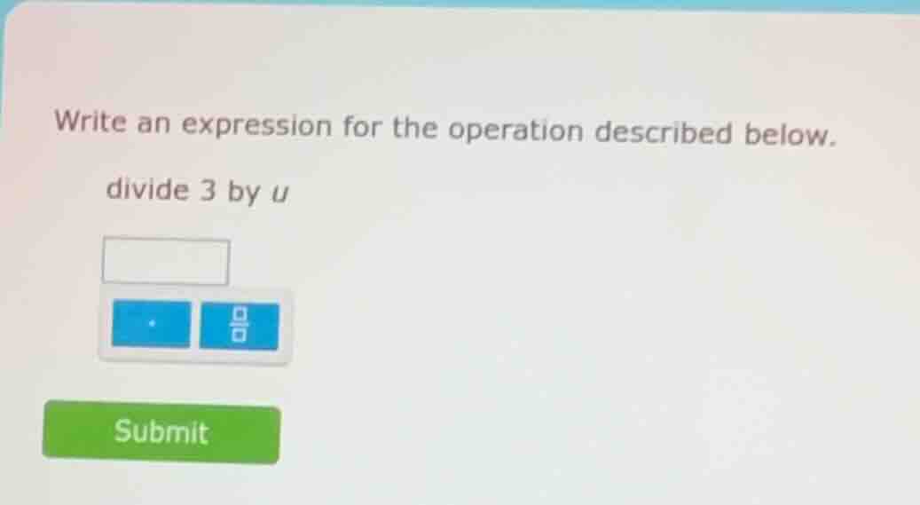 write an expression for the operation described below. divide 3 by u