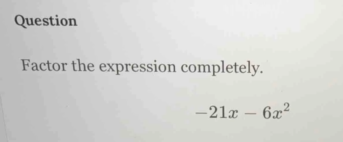 question factor the expression completely. -21x - 6x²