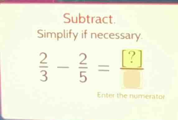 subtract. simplify if necessary. \\(\\frac{2}{3} - \\frac{2}{5} = \\fra…