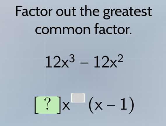 factor out the greatest common factor. 12x³ - 12x² ?x^(□) (x - 1)